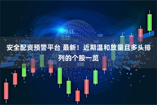 安全配资预警平台 最新！近期温和放量且多头排列的个股一览