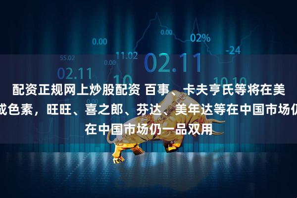 配资正规网上炒股配资 百事、卡夫亨氏等将在美国停用合成色素，旺旺、喜之郎、芬达、美年达等在中国市场仍一品双用