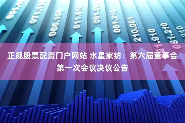 正规股票配资门户网站 水星家纺：第六届董事会第一次会议决议公告