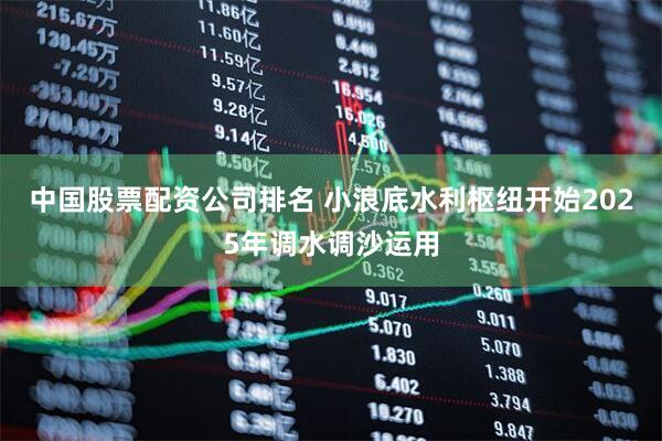 中国股票配资公司排名 小浪底水利枢纽开始2025年调水调沙运用