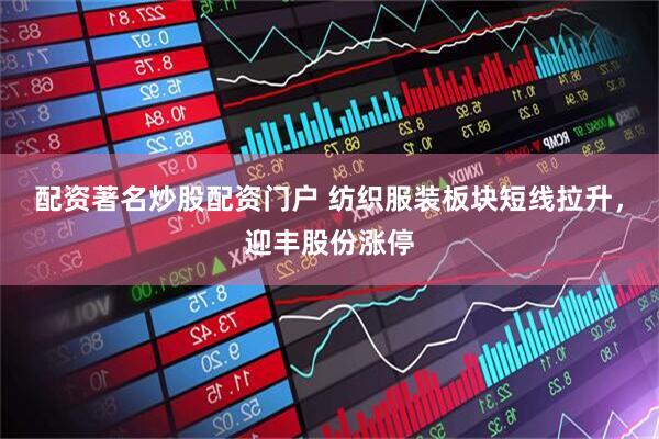 配资著名炒股配资门户 纺织服装板块短线拉升，迎丰股份涨停
