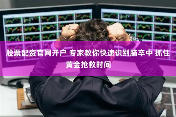 股票配资官网开户 专家教你快速识别脑卒中 抓住黄金抢救时间