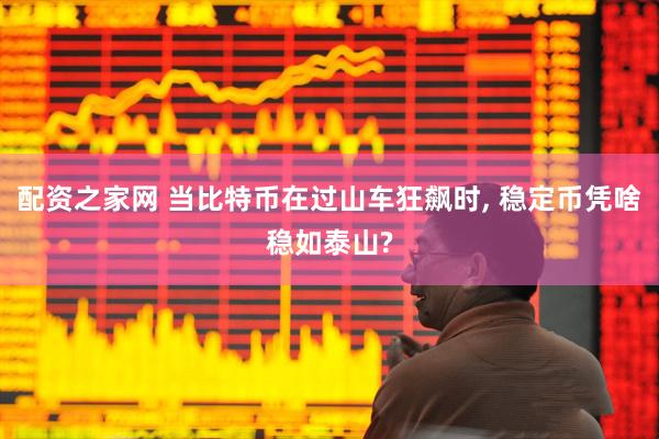 配资之家网 当比特币在过山车狂飙时, 稳定币凭啥稳如泰山?