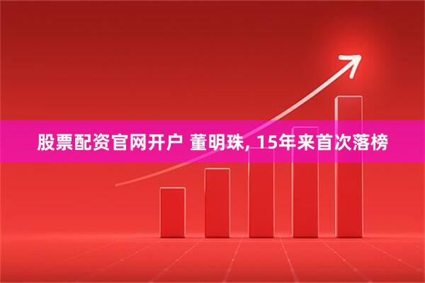 股票配资官网开户 董明珠, 15年来首次落榜