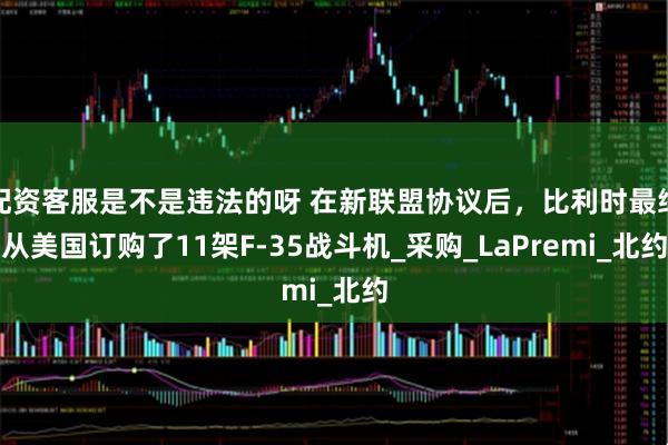 配资客服是不是违法的呀 在新联盟协议后，比利时最终从美国订购了11架F-35战斗机_采购_LaPremi_北约