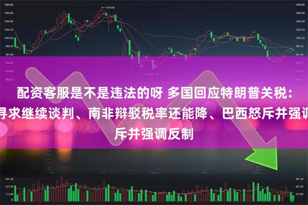配资客服是不是违法的呀 多国回应特朗普关税：日韩寻求继续谈判、南非辩驳税率还能降、巴西怒斥并强调反制