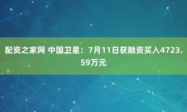 配资之家网 中国卫星：7月11日获融资买入4723.59万元
