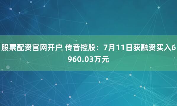 股票配资官网开户 传音控股：7月11日获融资买入6960.03万元