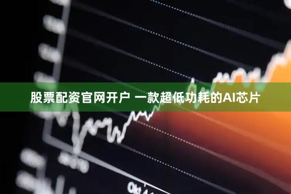 股票配资官网开户 一款超低功耗的AI芯片