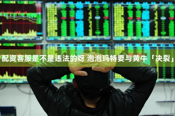 配资客服是不是违法的呀 泡泡玛特要与黄牛「决裂」