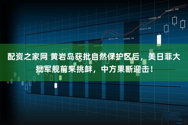 配资之家网 黄岩岛获批自然保护区后,美日菲大批军舰前来挑衅,中方果断迎击!